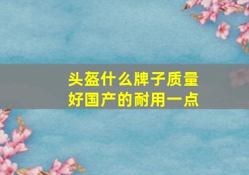 头盔什么牌子质量好国产的耐用一点