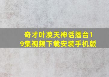 奇才叶凌天神话擂台19集视频下载安装手机版