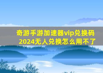 奇游手游加速器vip兑换码2024无人兑换怎么用不了