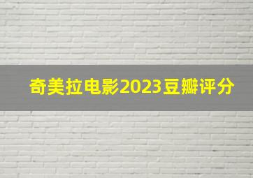 奇美拉电影2023豆瓣评分