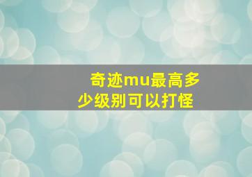 奇迹mu最高多少级别可以打怪