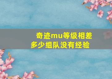 奇迹mu等级相差多少组队没有经验