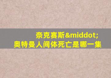 奈克赛斯·奥特曼人间体死亡是哪一集