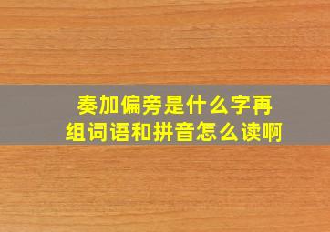 奏加偏旁是什么字再组词语和拼音怎么读啊