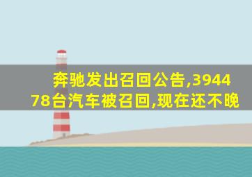 奔驰发出召回公告,394478台汽车被召回,现在还不晚