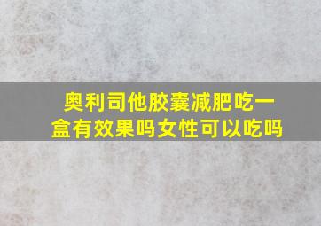 奥利司他胶囊减肥吃一盒有效果吗女性可以吃吗