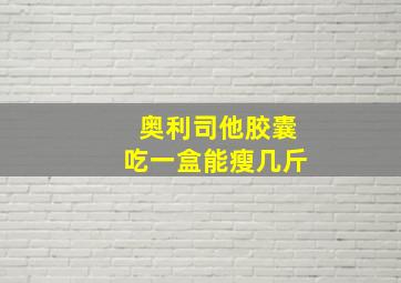 奥利司他胶囊吃一盒能瘦几斤