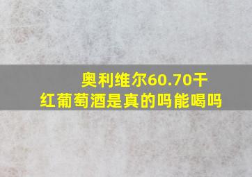 奥利维尔60.70干红葡萄酒是真的吗能喝吗