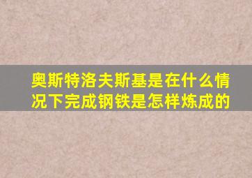 奥斯特洛夫斯基是在什么情况下完成钢铁是怎样炼成的