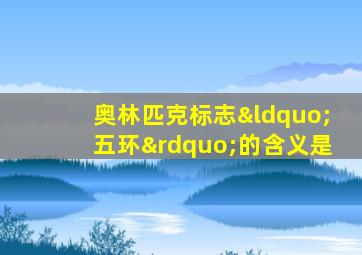 奥林匹克标志“五环”的含义是