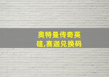 奥特曼传奇英雄,赛迦兑换码