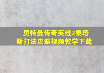 奥特曼传奇英雄2泰塔斯打法攻略视频教学下载