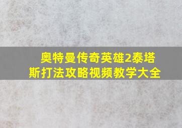 奥特曼传奇英雄2泰塔斯打法攻略视频教学大全