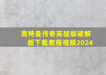 奥特曼传奇英雄版破解版下载教程视频2024