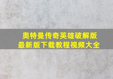 奥特曼传奇英雄破解版最新版下载教程视频大全