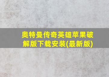 奥特曼传奇英雄苹果破解版下载安装(最新版)