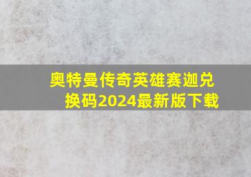 奥特曼传奇英雄赛迦兑换码2024最新版下载