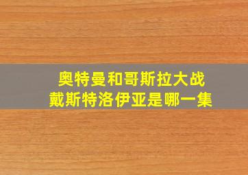 奥特曼和哥斯拉大战戴斯特洛伊亚是哪一集