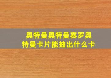 奥特曼奥特曼赛罗奥特曼卡片能抽出什么卡