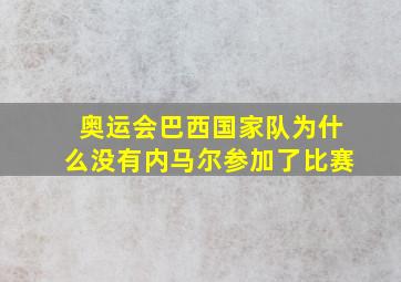 奥运会巴西国家队为什么没有内马尔参加了比赛