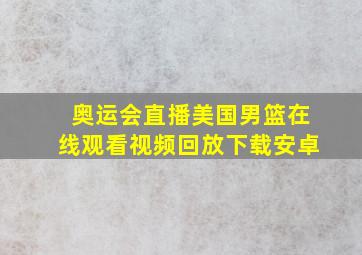 奥运会直播美国男篮在线观看视频回放下载安卓