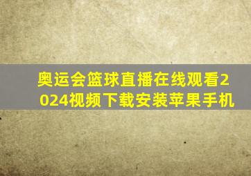 奥运会篮球直播在线观看2024视频下载安装苹果手机