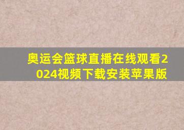 奥运会篮球直播在线观看2024视频下载安装苹果版