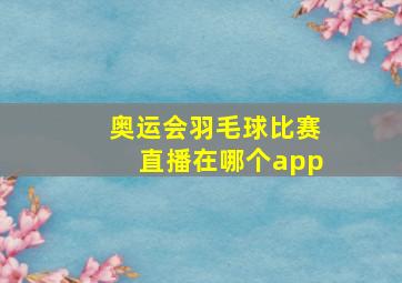 奥运会羽毛球比赛直播在哪个app