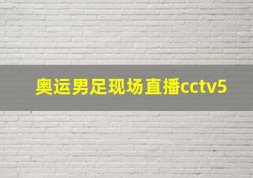 奥运男足现场直播cctv5