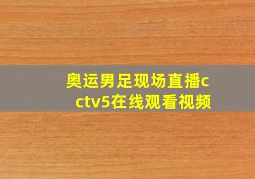 奥运男足现场直播cctv5在线观看视频