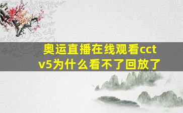 奥运直播在线观看cctv5为什么看不了回放了