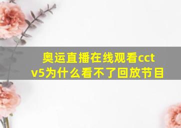 奥运直播在线观看cctv5为什么看不了回放节目