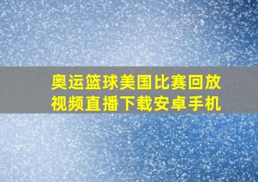 奥运篮球美国比赛回放视频直播下载安卓手机