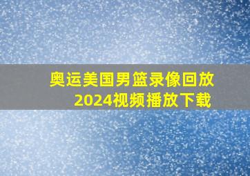 奥运美国男篮录像回放2024视频播放下载