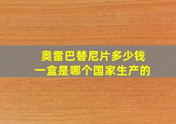 奥雷巴替尼片多少钱一盒是哪个国家生产的