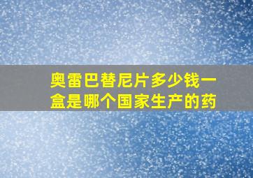 奥雷巴替尼片多少钱一盒是哪个国家生产的药