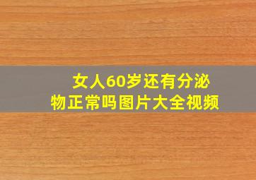 女人60岁还有分泌物正常吗图片大全视频