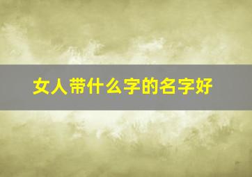 女人带什么字的名字好