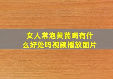 女人常泡黄芪喝有什么好处吗视频播放图片