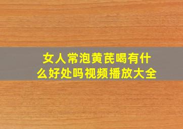 女人常泡黄芪喝有什么好处吗视频播放大全