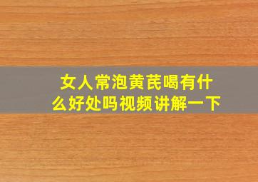 女人常泡黄芪喝有什么好处吗视频讲解一下