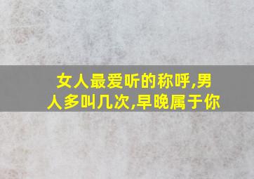 女人最爱听的称呼,男人多叫几次,早晚属于你