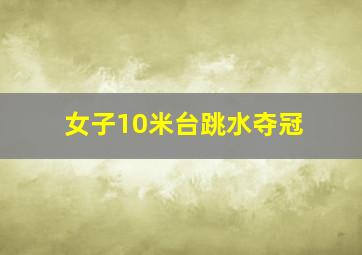 女子10米台跳水夺冠