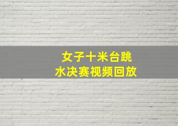 女子十米台跳水决赛视频回放