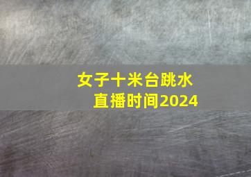 女子十米台跳水直播时间2024