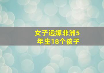 女子远嫁非洲5年生18个孩子