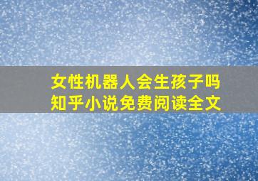 女性机器人会生孩子吗知乎小说免费阅读全文