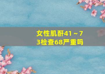 女性肌酐41～73检查68严重吗