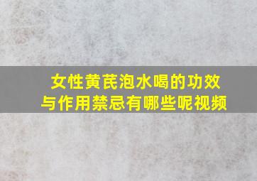 女性黄芪泡水喝的功效与作用禁忌有哪些呢视频