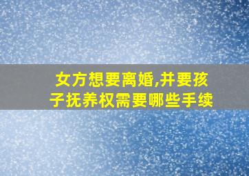 女方想要离婚,并要孩子抚养权需要哪些手续